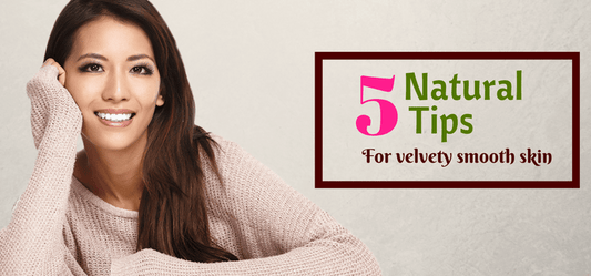 5 Natural tips for women’s velvety smooth skin!